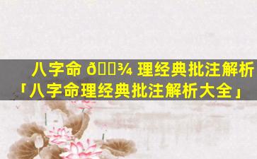 八字命 🌾 理经典批注解析「八字命理经典批注解析大全」